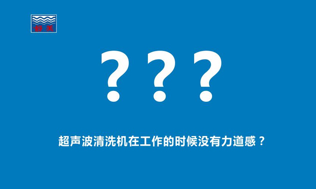 感覺超聲波清洗機(jī)在工作的時(shí)候,發(fā)出的聲音斷斷續(xù)續(xù),沒有力道感？